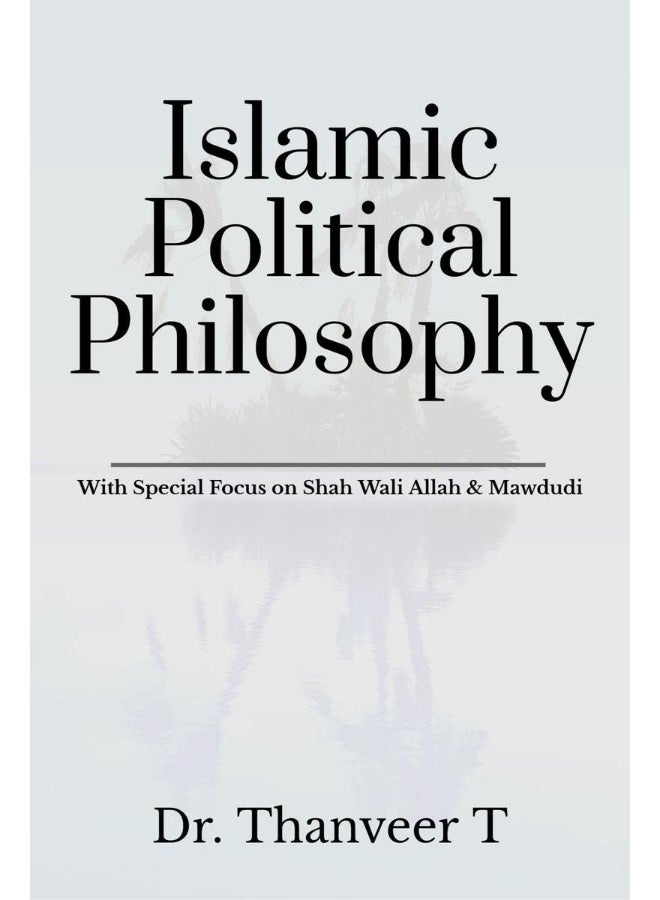 Islamic Political Philosophy: With Special Focus on Shah Wali Allah & Mawdudi 