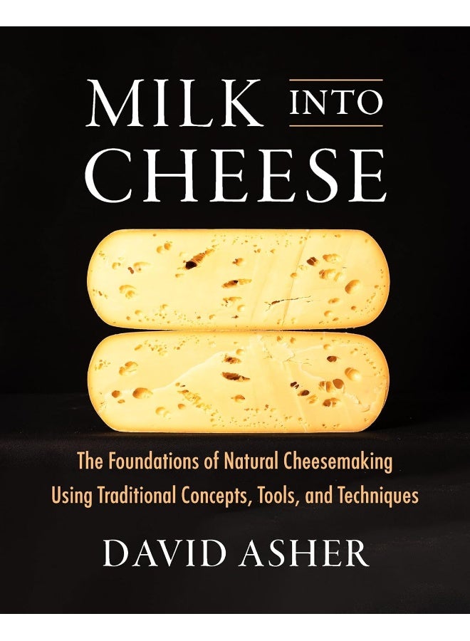 Milk Into Cheese: The Foundations of Natural Cheesemaking Using Traditional Concepts, Tools, and Tec - Image 1