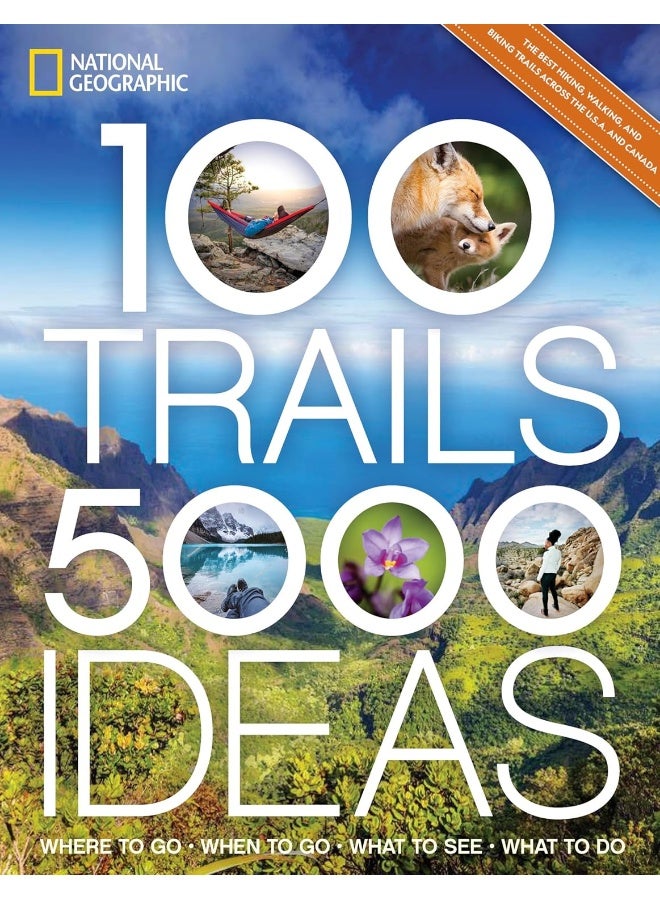 National Geographic 100 Trails, 5,000 Ideas: Where to Go, When to Go, What to See, What to Do