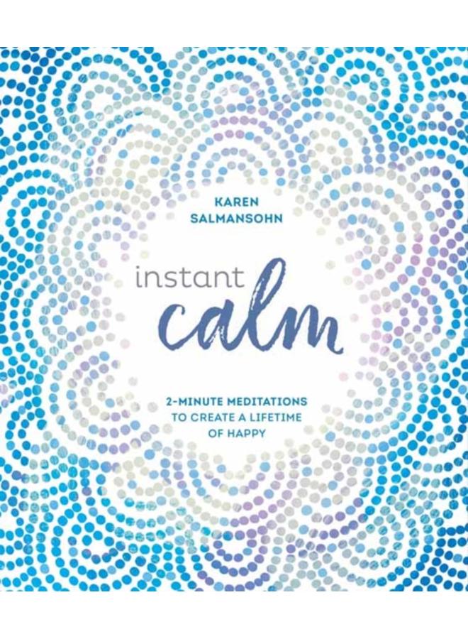 Instant Calm : 2-Minute Meditations to Create a Lifetime of Happy 