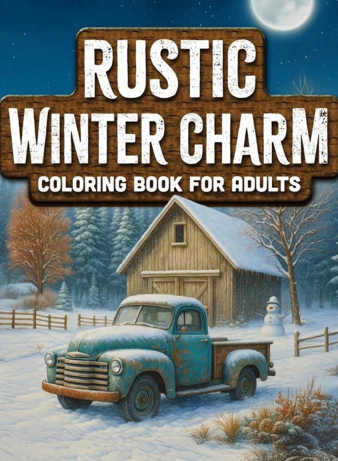 Rustic Winter Charm: Adult Coloring book with Tranquil Snowy Landscapes, Playful Animal Friends, Cozy Cabins, Vintage Trucks, and much more. (Rustic Seasons Coloring Collection)