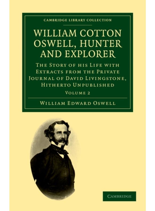 William Cotton Oswell, Hunter and Explorer : The Story of his Life with Certain Correspondence and Extracts from the Private Journal of David Livingstone, Hitherto Unpublished : Volume 2 