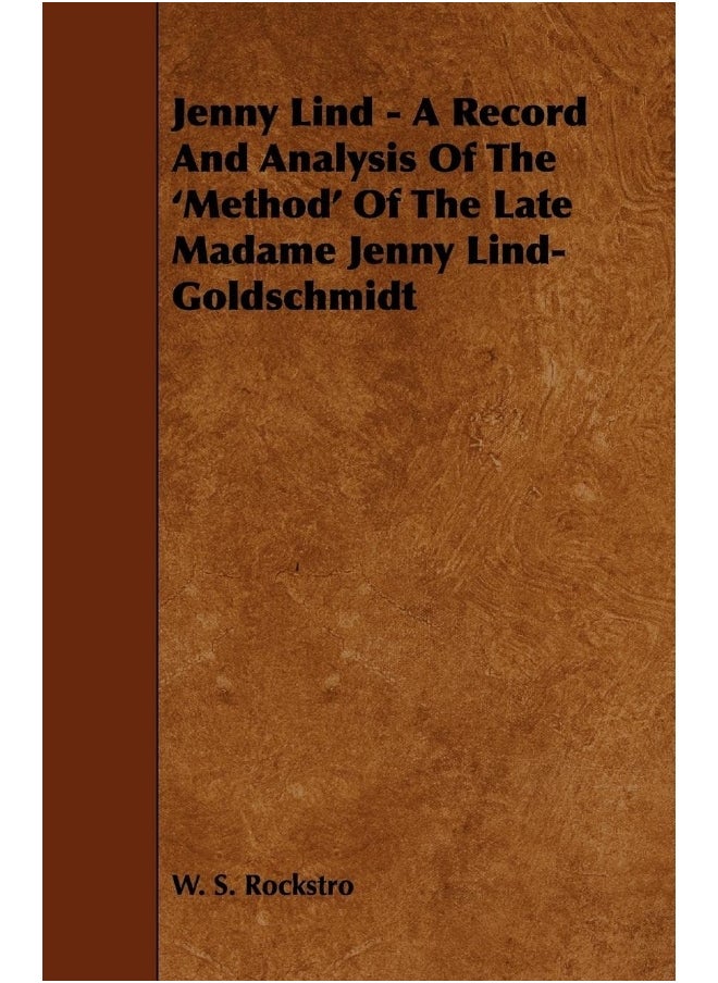 Jenny Lind - A Record and Analysis of the 'Method' of the Late Madame Jenny Lind-Goldschmidt 