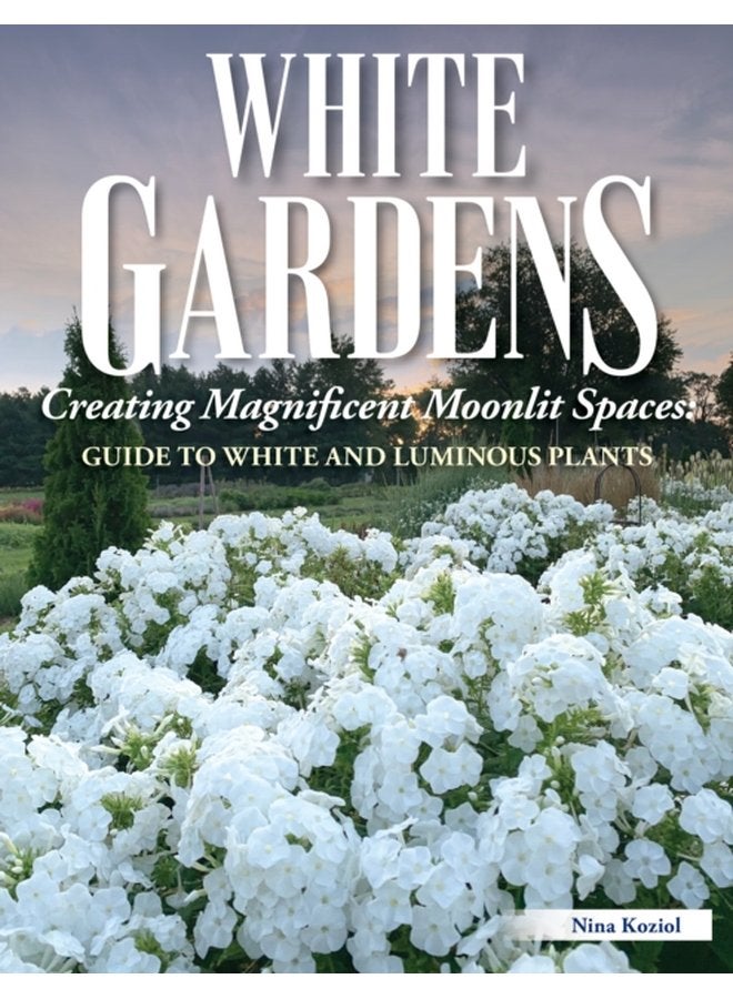 White Gardens : Creating Magnificent Moonlit Spaces: Guide to White and Luminous Plants