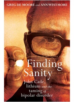 Finding Sanity: John Cade, Lithium and the Taming of Bipolar