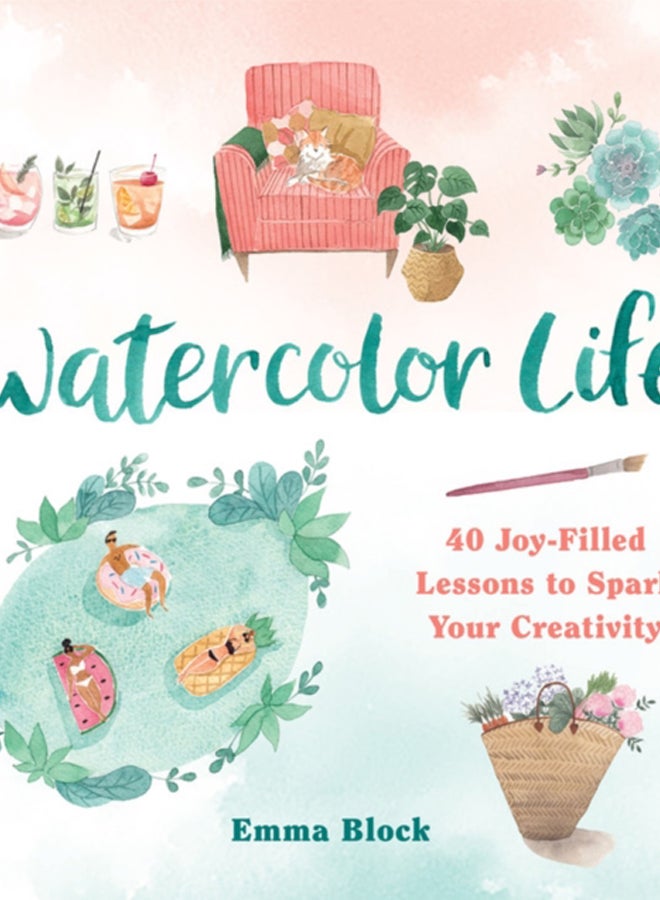 Watercolor Life : 40 Joy-Filled Lessons to Spark Your Creativity