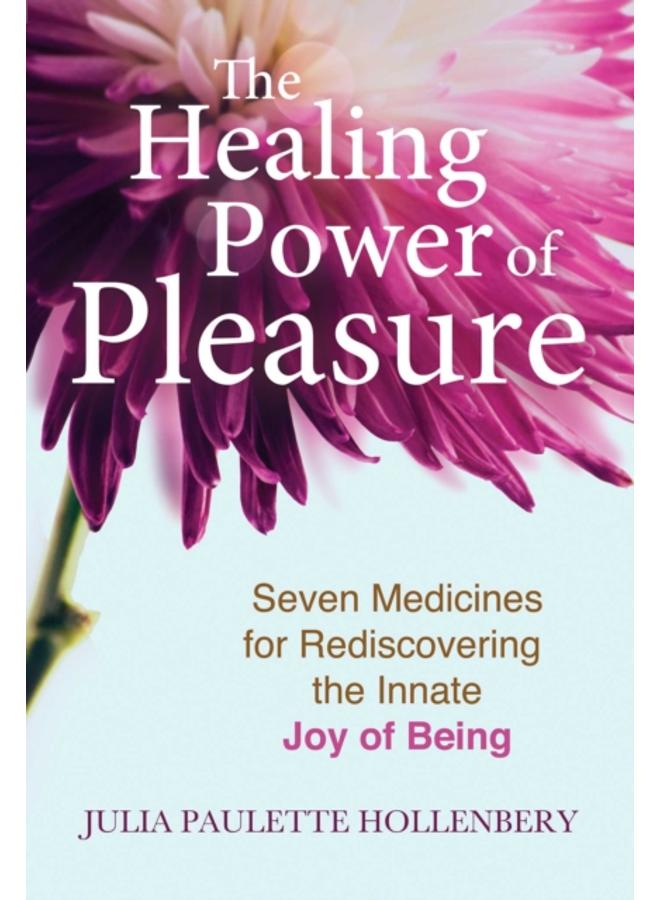 The Healing Power of Pleasure : Seven Medicines for Rediscovering the Innate Joy of Being