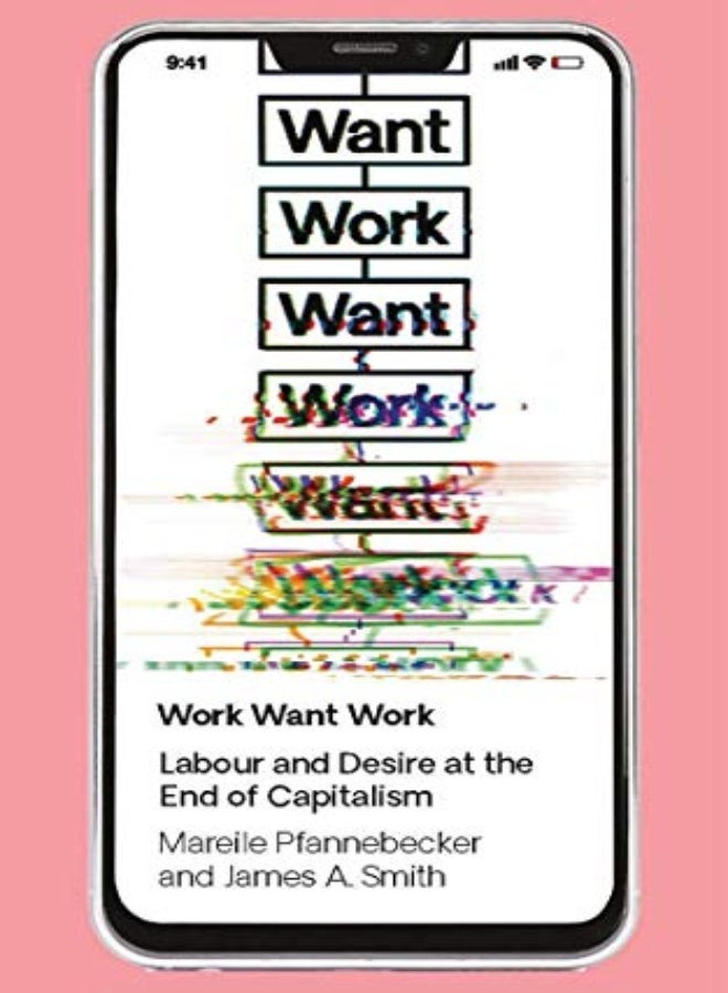 Work Want Work Labour And Desire At The End Of Capitalism by Pfannebecker, Mareile - Smith, J. A. Paperback