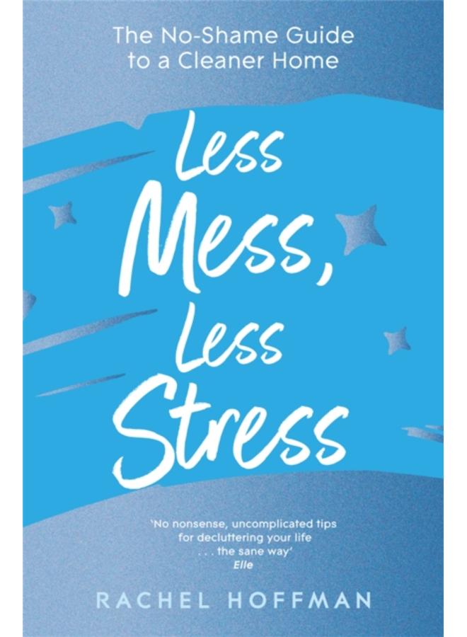 Less Mess, Less Stress : The No-Shame Guide to a Cleaner Home