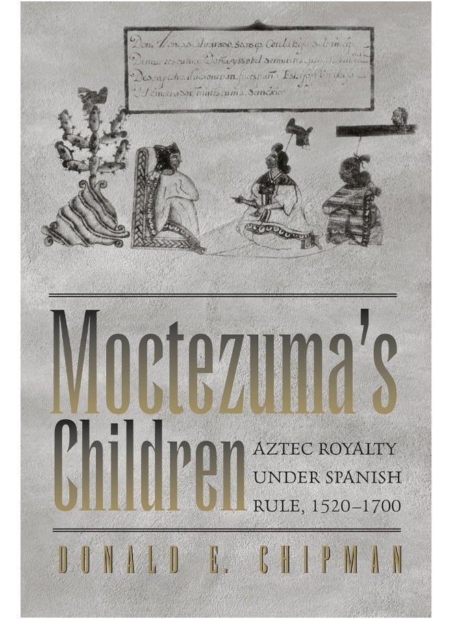 Moctezuma's Children: Aztec Royalty under Spanish Rule, 1520–1700