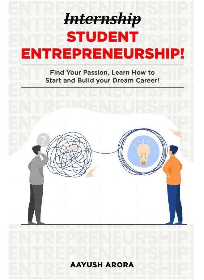 Student Entrepreneurship : Find your Passion, Learn How to Start, and Build your Dream Career!