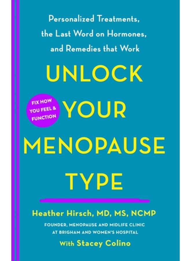 Unlock Your Menopause Type : Personalized Treatments, the Last Word on Hormones, and Remedies that Work 