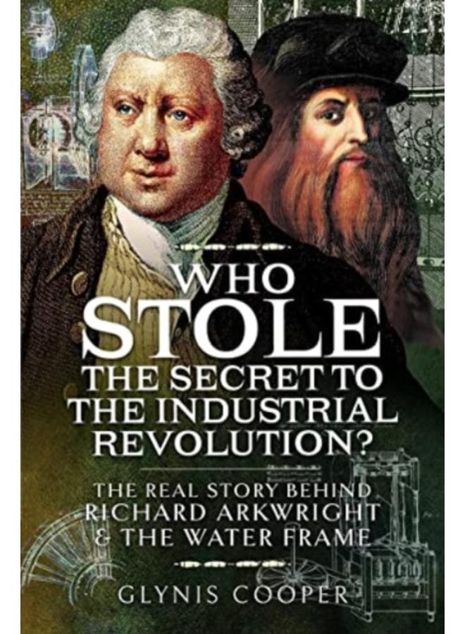 Who Stole the Secret to the Industrial Revolution? : The Real Story behind Richard Arkwright and the Water Frame 