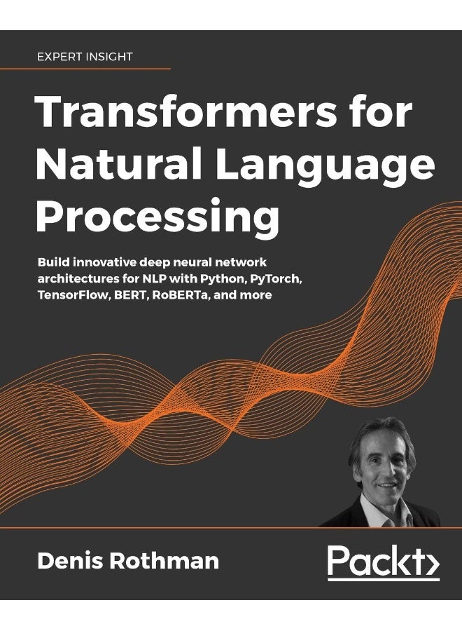 Transformers for Natural Language Processing: Build innovative deep neural network architectures for NLP with Python, PyTorch, TensorFlow, BERT, RoBERTa, and more 