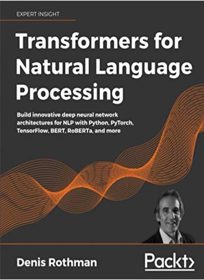 Transformers for Natural Language Processing: Build innovative deep neural network architectures for 