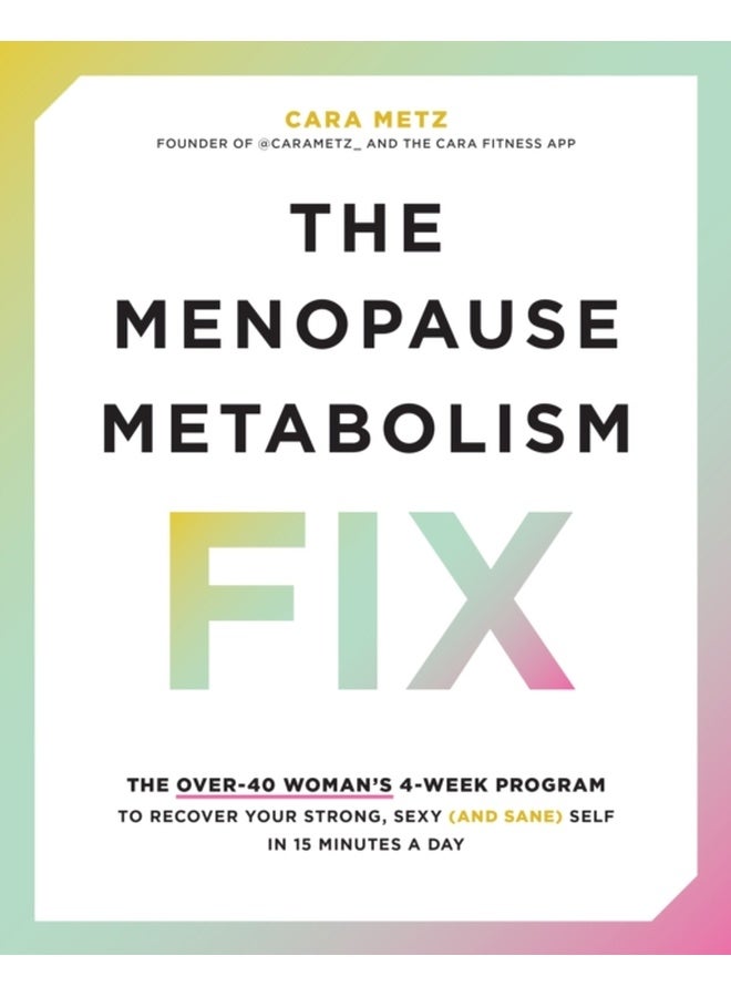The Menopause Metabolism Fix : The Over-40 Woman’s 4-Week Program to Recover Your Strong, Sexy (and Sane) Self in 15 Minutes a Day 