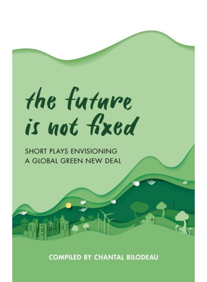 The Future Is Not Fixed : Short Plays Envisioning a Global Green New Deal 