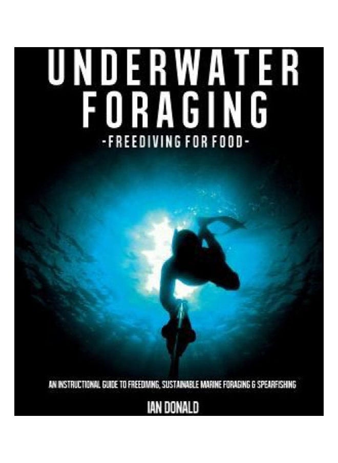 Underwater foraging - Freediving for food: An instructional guide to freediving, sustainable marine foraging and spearfishing 
