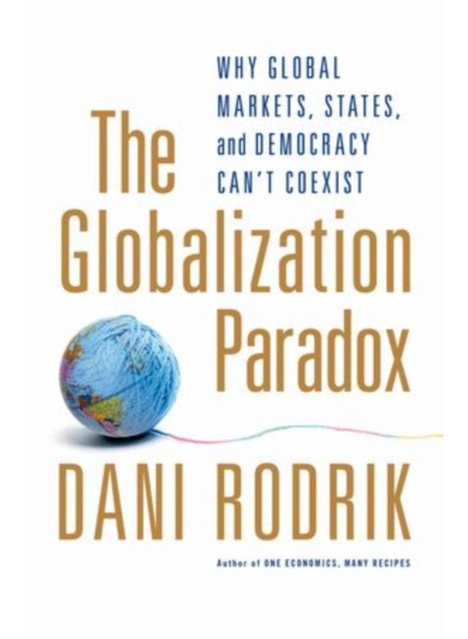 The Globalization Paradox Why Global Markets States and Democracy Can t Coexist - Paperback