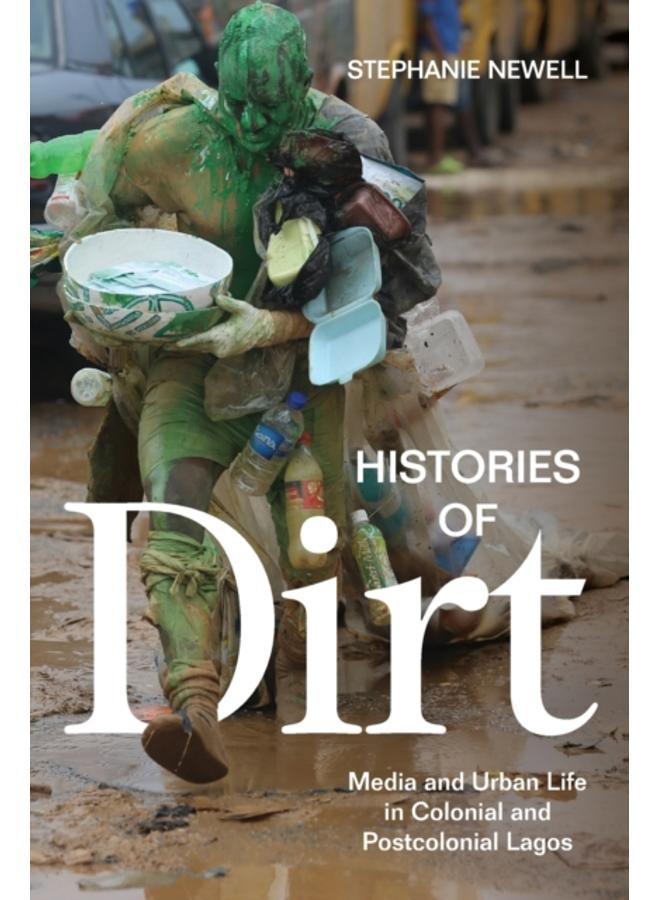 Histories of Dirt : Media and Urban Life in Colonial and Postcolonial Lagos 