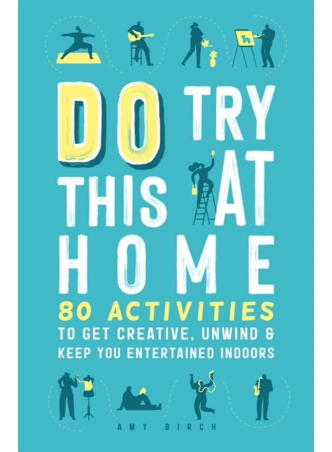Do Try This at Home : 80 Activities to Get Creative, Unwind and Keep You Entertained Indoors 