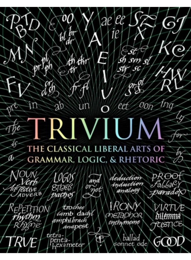 Trivium : The Classical Liberal Arts of Grammar, Logic, & Rhetoric