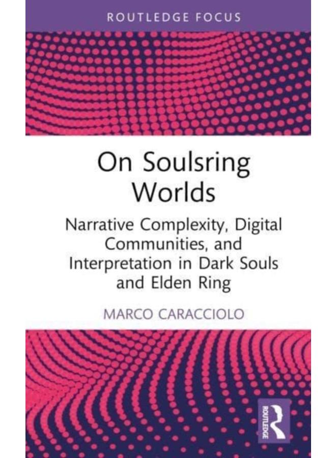 On Soulsring Worlds : Narrative Complexity, Digital Communities, and Interpretation in Dark Souls and Elden Ring 
