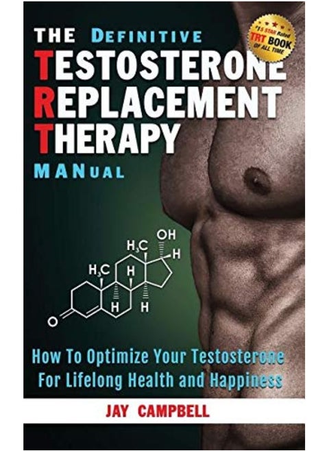 The Definitive Testosterone Replacement Therapy Manual: How to Optimize Your Testosterone for Lifelong Health and Happiness