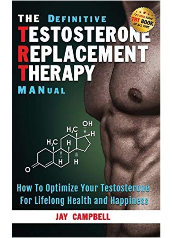 The Definitive Testosterone Replacement Therapy Manual: How to Optimize Your Testosterone for Lifelong Health and Happiness