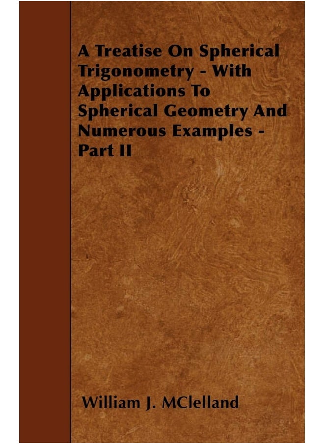 A Treatise On Spherical Trigonometry - With Applications To Spherical Geometry And Numerous Examples - Part II 
