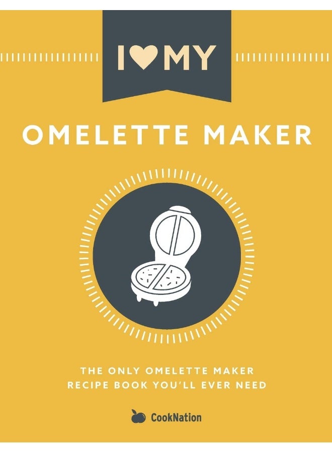 I Love My Omelette Maker: The Only Omelette Maker Recipe Book You'll Ever Need 