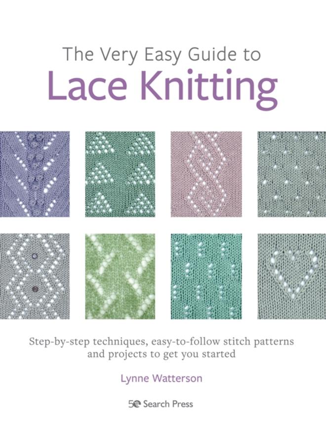 The Very Easy Guide to Lace Knitting : Step-By-Step Techniques, Easy-to-Follow Stitch Patterns and Projects to Get You Started