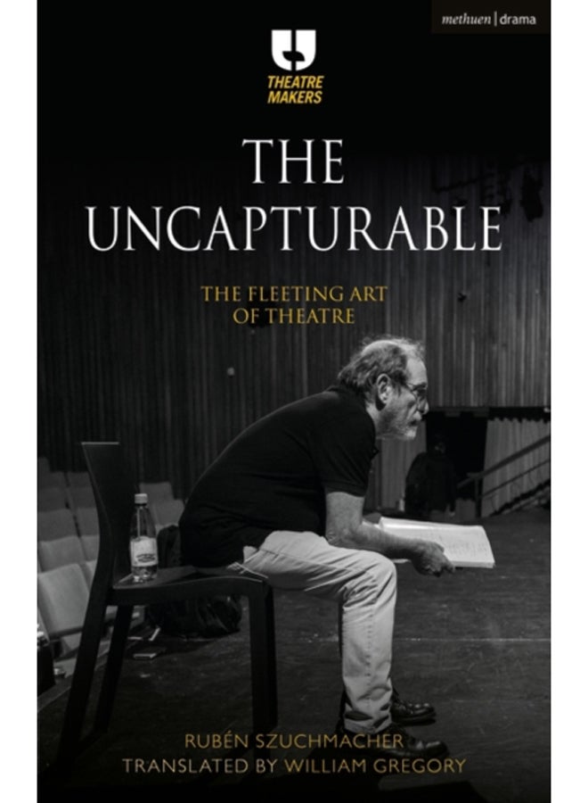 The Uncapturable : The Fleeting Art of Theatre (Theatre Makers)