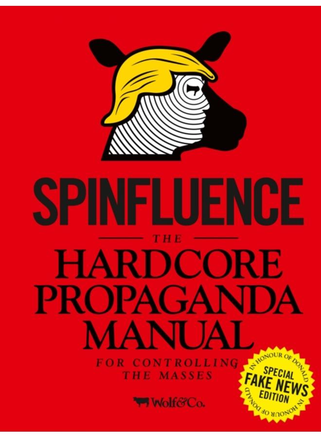 Spinfluence. The Hardcore Propaganda Manual for Controlling the Masses : Fake News Special Edition 
