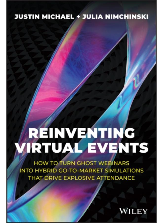 Reinventing Virtual Events : How To Turn Ghost Webinars Into Hybrid Go-To-Market Simulations That Drive Explosive Attendance 