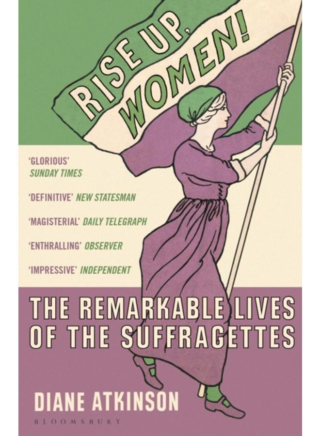 Rise Up Women! : The Remarkable Lives of the Suffragettes 