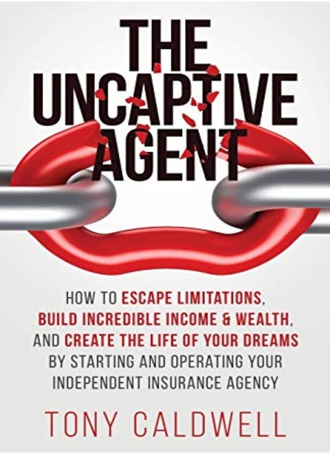 The UnCaptive Agent: How to Escape Limitations, Build Incredible Income & Wealth, and Create the Lif