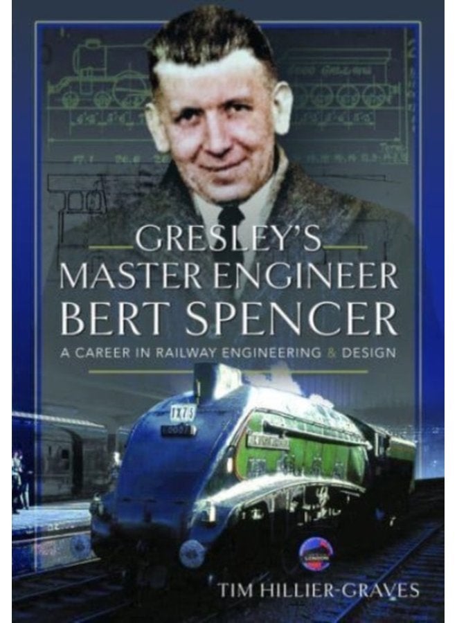 Gresley s Master Engineer Bert Spencer A Career in Railway Engineering and Design - Hardback