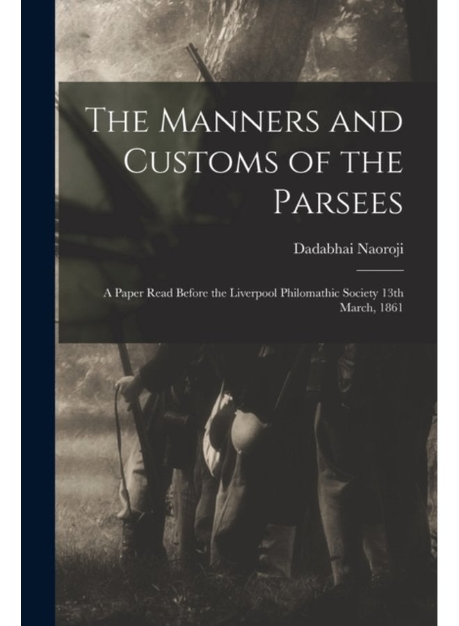 The Manners and Customs of the Parsees a Paper Read Before the Liverpool Philomathic Society 13th March 1861 - Paperback