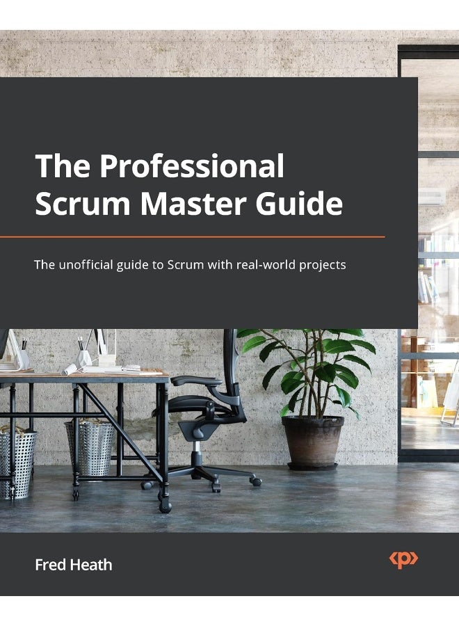The Professional Scrum Master (PSM I) Guide: Successfully practice with real-world projects and achieve your PSM I certification confidence