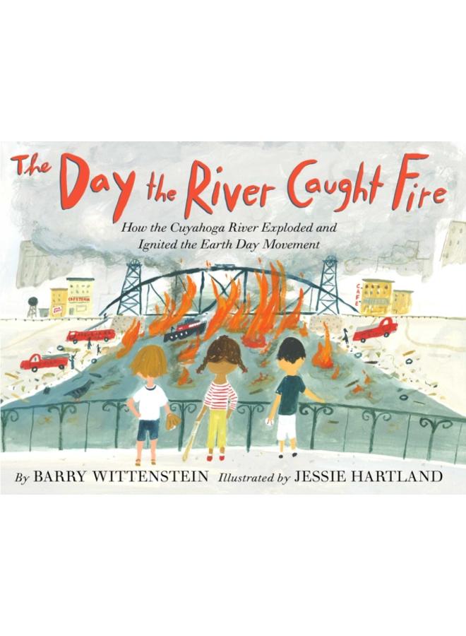 The Day the River Caught Fire : How the Cuyahoga River Exploded and Ignited the Earth Day Movement