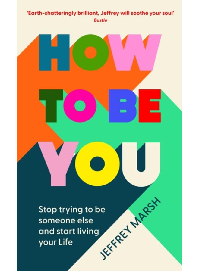 How to Be You : Stop trying to be someone else and start living your life