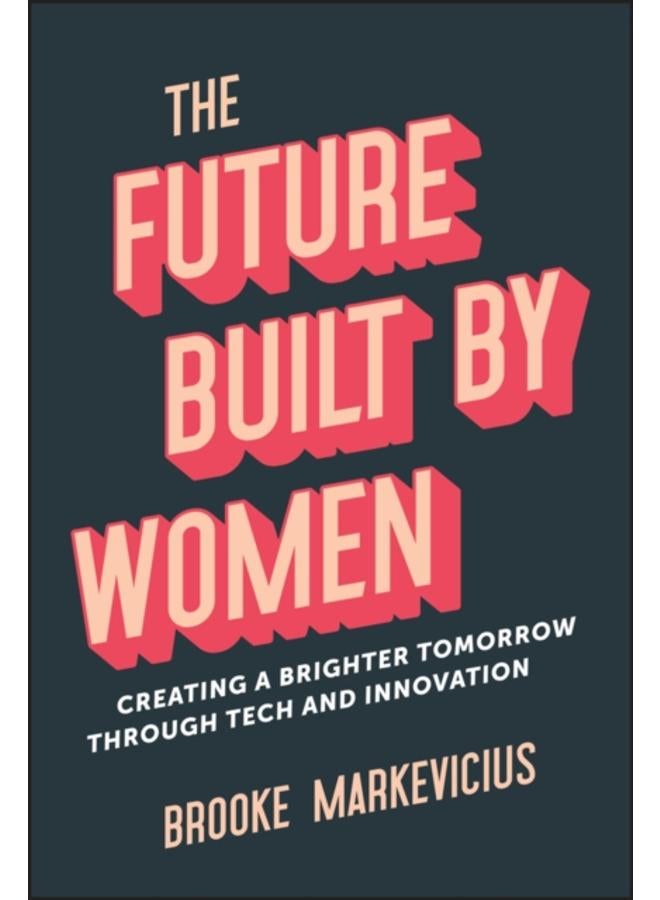 The Future Built by Women : Creating a Brighter Tomorrow Through Tech and Innovation 