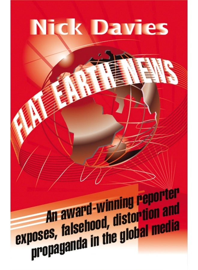 Flat Earth News: An Award-winning Reporter Exposes Falsehood, Distortion and Propaganda in the Global Media