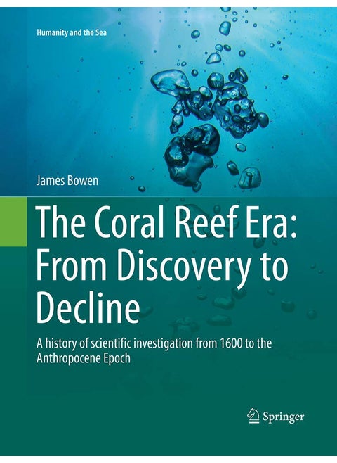 The Coral Reef Era: From Discovery to Decline : A history of scientific investigation from 1600 to the Anthropocene Epoch