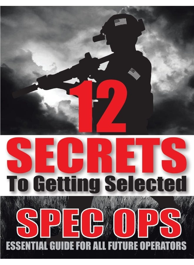 12 SECRETS To Getting Selected: Spec Ops Essential Guide For All Future Operators