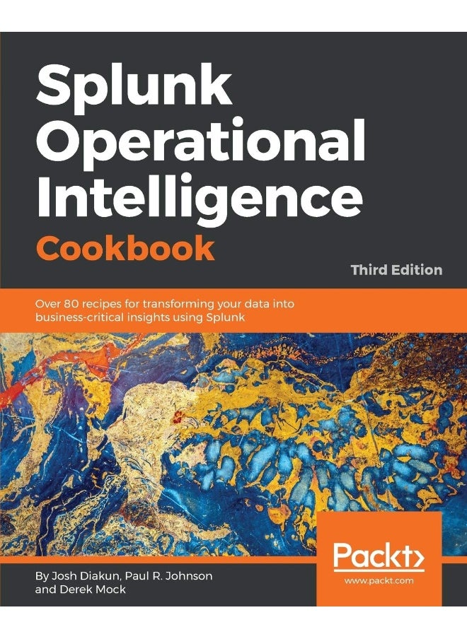Packt Splunk Operational Intelligence Cookbook - Third Edition: Over 80 recipes for transforming your data into business-critical insights using Splunk 