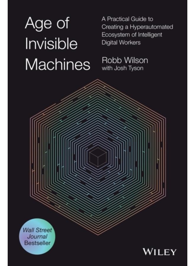 Age of Invisible Machines : A Practical Guide to Creating a Hyperautomated Ecosystem of Intelligent Digital Workers 