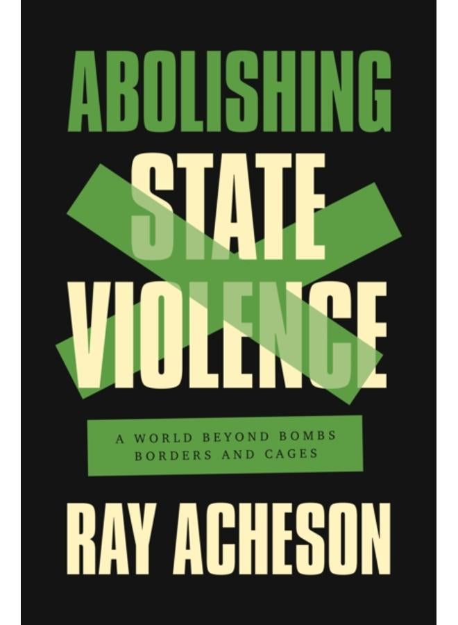 Abolishing State Violence : A World Beyond Bombs, Borders, and Cages