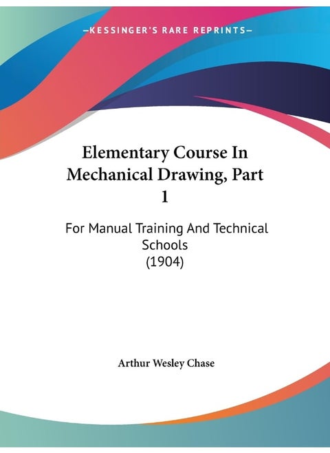 Elementary Course In Mechanical Drawing, Part 1: For Manual Training And Technical Schools (1904)